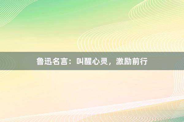 鲁迅名言：叫醒心灵，激励前行